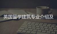 英国留学建筑专业介绍及申请要求