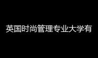 英国时尚管理专业大学有哪些？