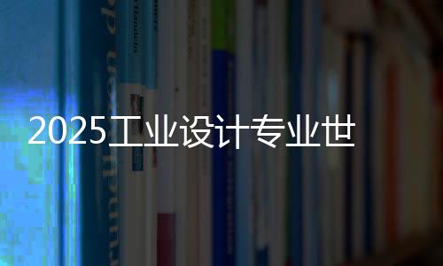 2025工业设计专业世界大学排名