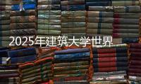 2025年建筑大学世界排名汇总