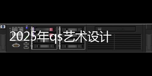 2025年qs艺术设计大学排名汇总!